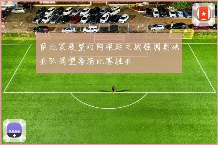 萨比策展望对阿根廷之战强调奥地利队渴望每场比赛胜利