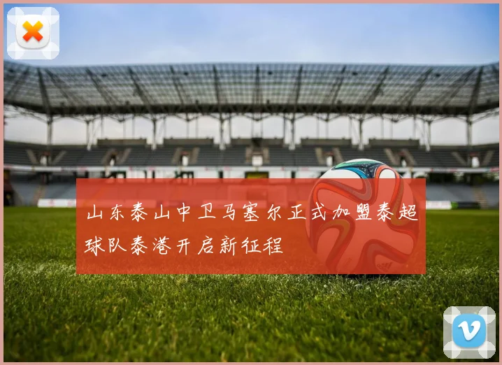 山东泰山中卫马塞尔正式加盟泰超球队泰港开启新征程