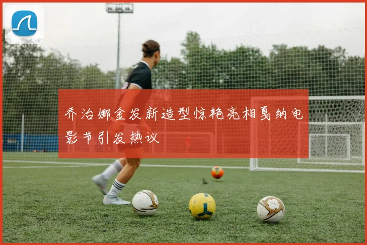 乔治娜金发新造型惊艳亮相戛纳电影节引发热议
