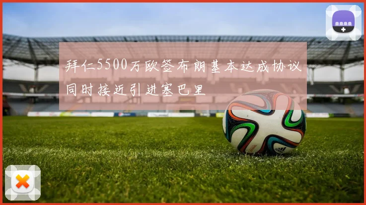 拜仁5500万欧签布朗基本达成协议同时接近引进塞巴里