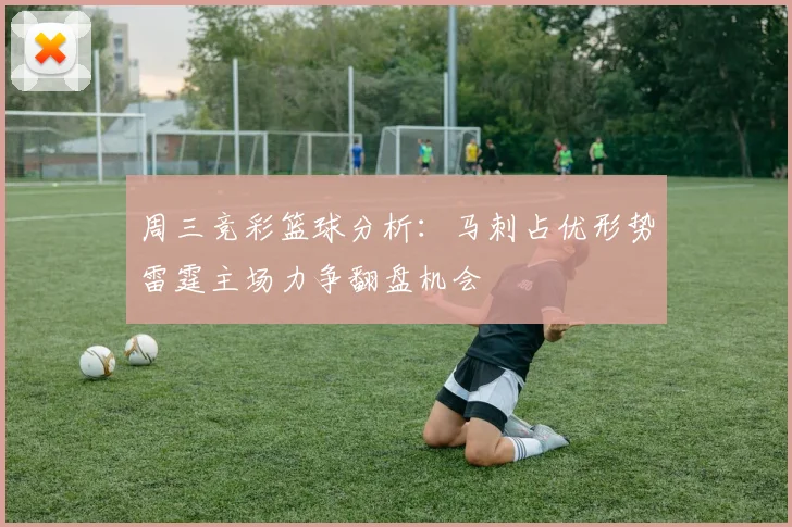 周三竞彩篮球分析：马刺占优形势雷霆主场力争翻盘机会