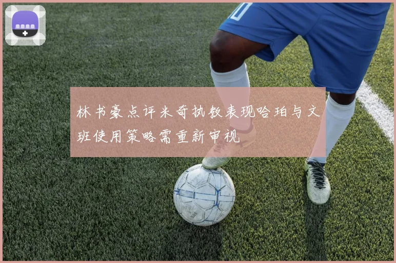 林书豪点评米奇执教表现哈珀与文班使用策略需重新审视