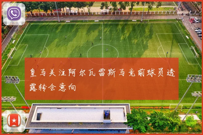 皇马关注阿尔瓦雷斯马竞前球员透露转会意向