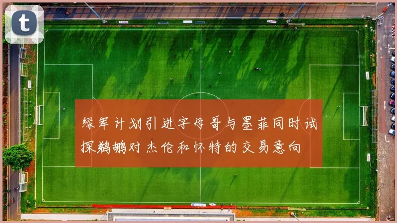 绿军计划引进字母哥与墨菲同时试探鹈鹕对杰伦和怀特的交易意向
