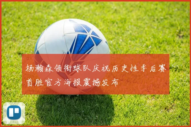 杨瀚森领衔球队庆祝历史性季后赛首胜官方海报震撼发布